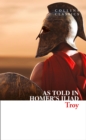 Image for Troy  : the epic battle as told in Homer&#39;s Iliad