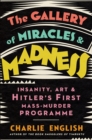 Image for The gallery of miracles and madness: insanity, art and Hitler&#39;s first mass-murder programme