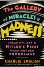 Image for The gallery of miracles and madness  : insanity, modernism and Hitler&#39;s war on art
