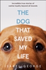 Image for The dog that saved my life  : incredible true stories of canine loyalty beyond all bounds