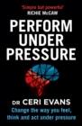 Image for Perform under pressure  : change the way you feel, think and act under pressure
