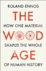 Image for The Wood Age: How One Material Shaped the Whole of Human History