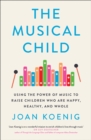 Image for The musical child  : using the power of music to raise children who are happy, healthy and whole