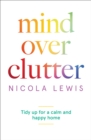 Image for Mind over clutter: cleaning your way to a calm and happy home