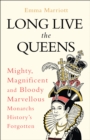 Image for Long live the queens  : mighty, magnificent and bloody marvellous monarchs history&#39;s forgotten