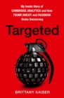 Image for Targeted  : my inside story of Cambridge Analytica and how Trump, Brexit and Facebook broke democracy