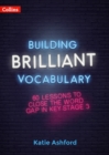Building brilliant vocabulary  : 60 lessons to close the word gap in KS3 - Ashford, Katie