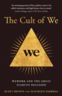 Image for The cult of we  : WeWork, Adam Neumann, and the great start-up delusion