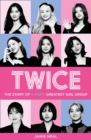 Image for Twice  : the story of K-Pop&#39;s greatest girl group