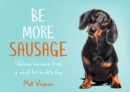 Image for Be more sausage  : lifelong lessons from a small but mighty dog