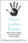 Image for Hunt, gather, parent  : what ancient cultures teach us about the lost art of raising happy, helpful, little humans