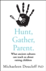Image for Hunt, gather, parent: what ancient cultures teach us about the lost art of raising happy, helpful, little humans