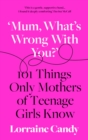 Image for &#39;Mum, what&#39;s wrong with you?&#39;  : 101 things only mothers of teenage girls know