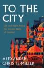 Image for To the City: Life and Death Along the Ancient Walls of Istanbul