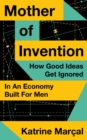 Image for Mother of invention  : how good ideas get ignored in an economy built for men