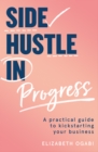 Image for Side hustle in progress  : a practical guide to kickstarting your business
