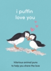 Image for I Puffin Love You: Adorable Animal Puns to Help You Share the Love