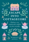 Image for Escape into cottagecore  : embrace cosy countryside comfort in your everyday