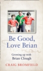 Image for Be good, love Brian  : growing up with Brian Clough