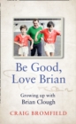 Image for Be Good, Love Brian: Growing Up With Brian Clough