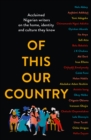 Image for Of this our country  : acclaimed Nigerian writers on the home, identity and culture they know