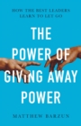 Image for The power of giving power away: how the best leaders learn to let go