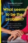 Image for What seems to be the problem?  : a doctor&#39;s story about courage, compassion and a new way to care