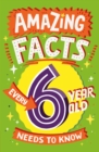 Image for Amazing Facts Every 6 Year Old Needs to Know