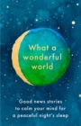 Image for What a wonderful world  : good news stories to calm your mind for a peaceful night&#39;s sleep
