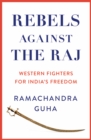 Image for Rebels against the Raj  : western fighters for India&#39;s freedom