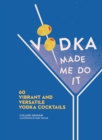 Image for Vodka Made Me Do It: 60 Vibrant and Versatile Vodka Cocktails