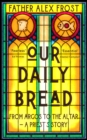 Image for Our daily bread  : from Argos to the altar - a priest&#39;s story