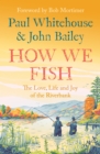 Image for How we fish  : the love, life and joy of the riverbank