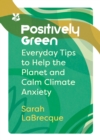 Image for Positively green  : everyday tips to help the planet and calm climate anxiety