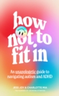 Image for How not to fit in  : an unapologetic approach to navigating autism and ADHD