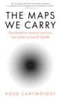 Image for The maps we carry  : psychedelics, trauma and our new path to mental health