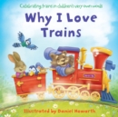 Image for Why I love trains  : celebrating trains in children&#39;s very own words