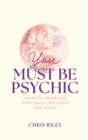 Image for You Must Be Psychic: Secrets to Unlock Your Inner Power and Reveal Your Future