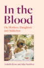 Image for In the Blood : On Mothers, Daughters and Addiction