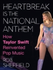 Image for Heartbreak is the National Anthem : How Taylor Swift Reinvented Pop Music