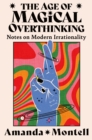 Image for The age of magical overthinking: notes on modern irrationality