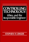 Image for Controlling Technology : Ethics and the Responsible Engineer