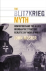 Image for The Blitzkrieg Myth : How Hitler and the Allies Misread the Strategic Realities of World War II