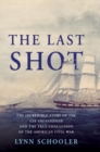 Image for The Last Shot : The Incredible Story of the C.S.S. Shenandoah and the True Conclusion of the American Civil War