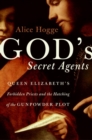 Image for God&#39;s Secret Agents : Queen Elizabeth&#39;s Forbidden Priests and the Hatching of the Gunpowder Plot