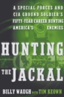 Image for Hunting the Jackal : A Special Forces and CIA Ground Soldier&#39;s Fifty-Year Career Hunting America&#39;s Enemies