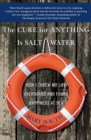 Image for The Cure for Anything Is Salt Water : How I Threw My Life Overboard and Found Happiness at Sea