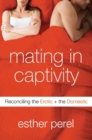 Image for Mating in Captivity : Reconciling the Erotic and the Domestic