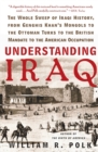Image for Understanding Iraq : The Whole Sweep of Iraqi History, from Genghis Khan&#39;s Mongols to the Ottoman Turks to the British Mandate to the American Occupation