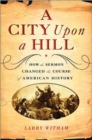 Image for A City Upon A Hill : How the Sermon Changed the Course of American History